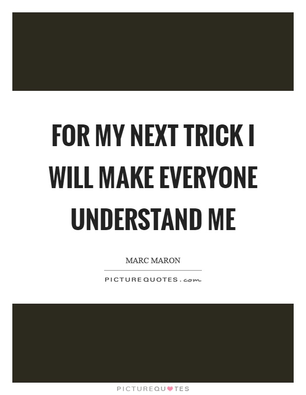 For my next trick I will make everyone understand me Picture Quote #1