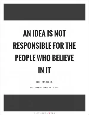An idea is not responsible for the people who believe in it Picture Quote #1