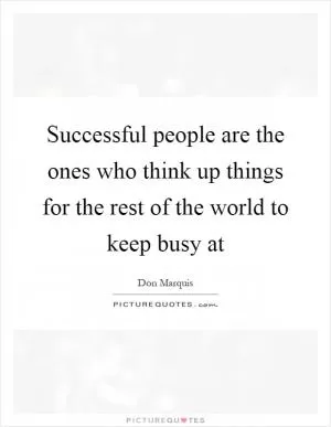 Successful people are the ones who think up things for the rest of the world to keep busy at Picture Quote #1