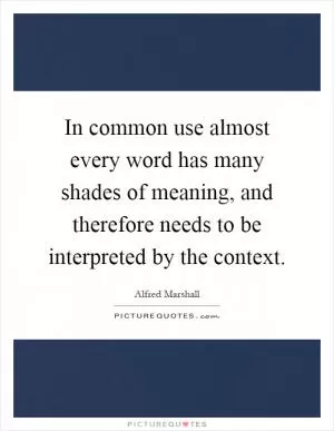 In common use almost every word has many shades of meaning, and therefore needs to be interpreted by the context Picture Quote #1