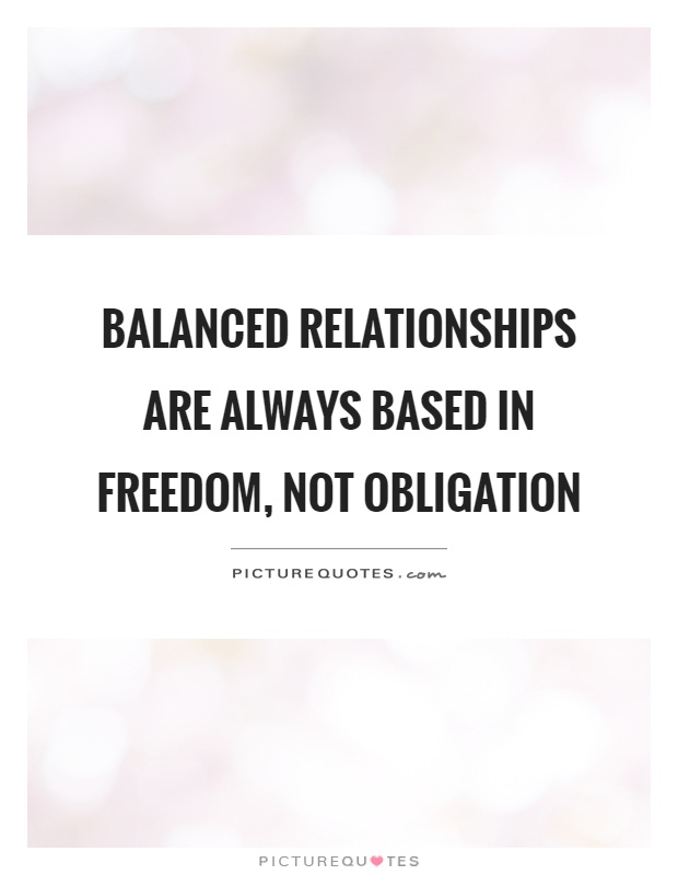 Balanced relationships are always based in freedom, not obligation Picture Quote #1