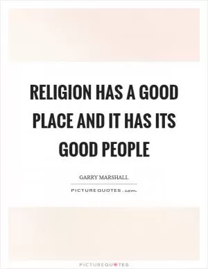 Religion has a good place and it has its good people Picture Quote #1