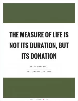 The measure of life is not its duration, but its donation Picture Quote #1