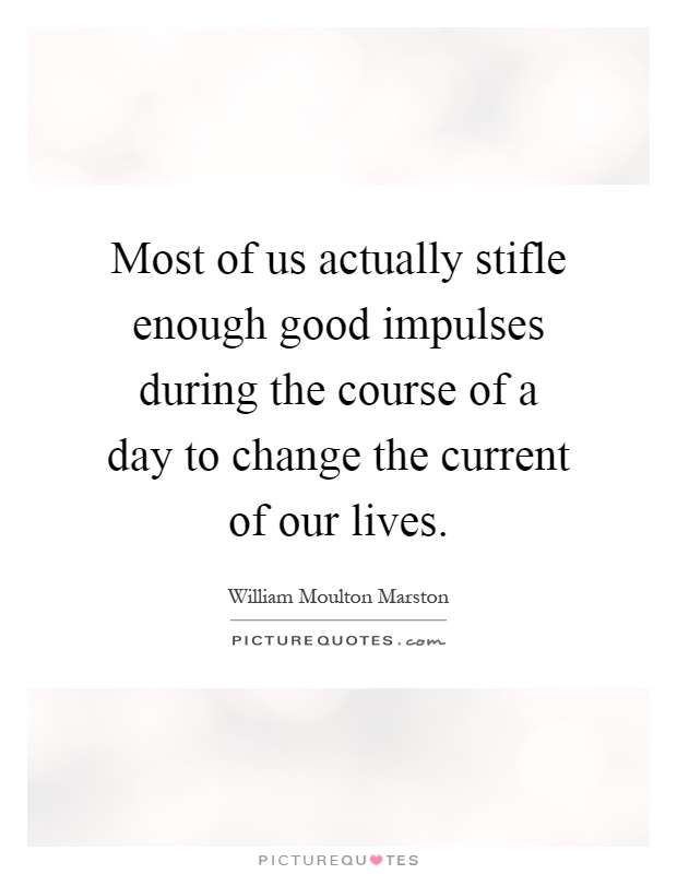Most of us actually stifle enough good impulses during the course of a day to change the current of our lives Picture Quote #1