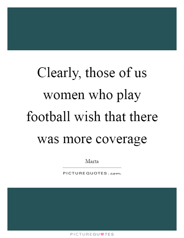 Clearly, those of us women who play football wish that there was more coverage Picture Quote #1