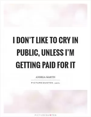 I don’t like to cry in public, unless I’m getting paid for it Picture Quote #1
