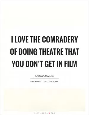 I love the comradery of doing theatre that you don’t get in film Picture Quote #1