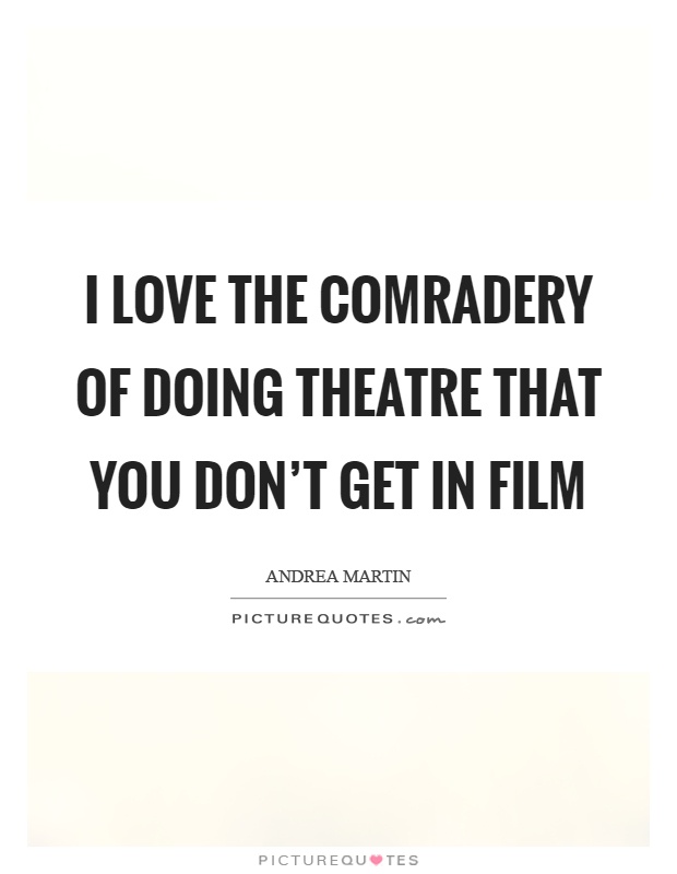 I love the comradery of doing theatre that you don't get in film Picture Quote #1