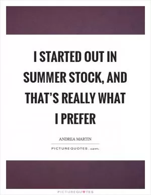 I started out in summer stock, and that’s really what I prefer Picture Quote #1