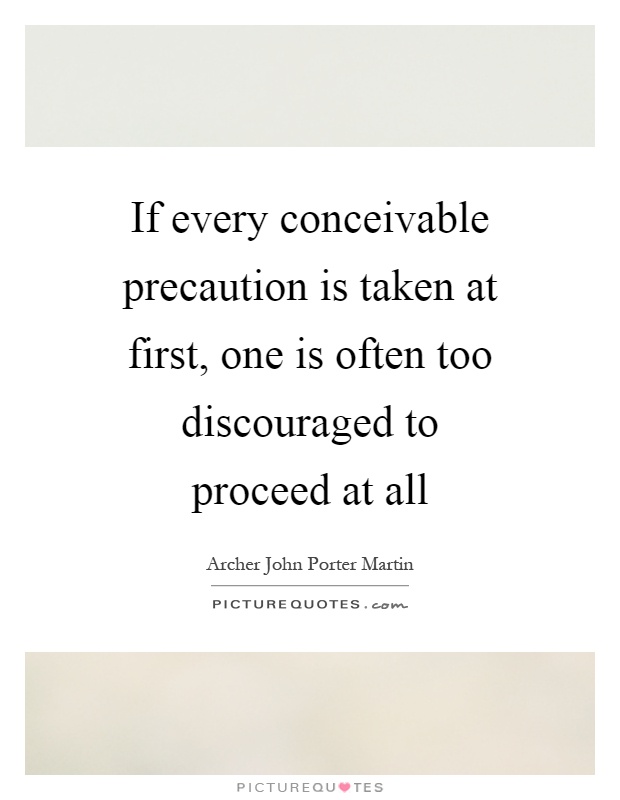 If every conceivable precaution is taken at first, one is often too discouraged to proceed at all Picture Quote #1
