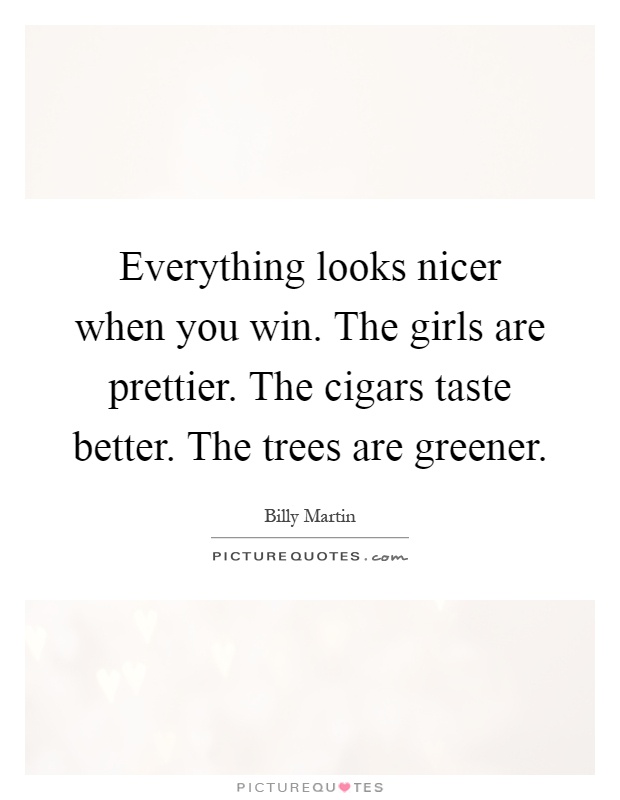 Everything looks nicer when you win. The girls are prettier. The cigars taste better. The trees are greener Picture Quote #1