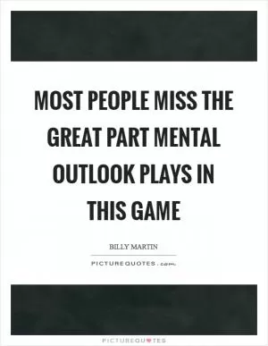 Most people miss the great part mental outlook plays in this game Picture Quote #1