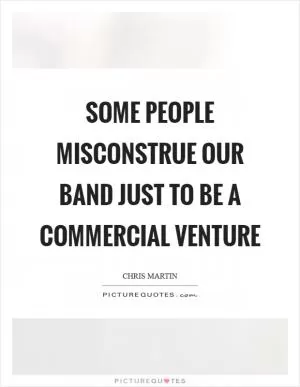 Some people misconstrue our band just to be a commercial venture Picture Quote #1