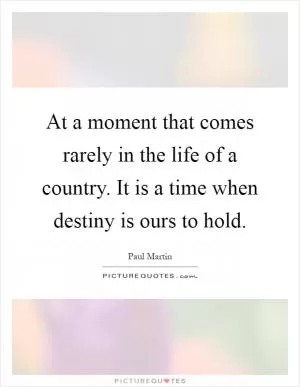 At a moment that comes rarely in the life of a country. It is a time when destiny is ours to hold Picture Quote #1