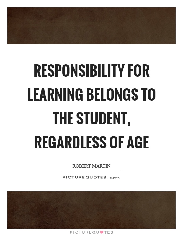 Responsibility for learning belongs to the student, regardless of age Picture Quote #1