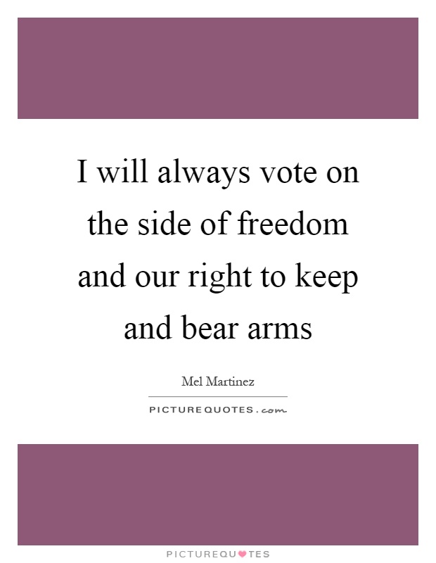 I will always vote on the side of freedom and our right to keep and bear arms Picture Quote #1