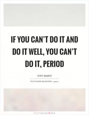 If you can’t do it and do it well, you can’t do it, period Picture Quote #1