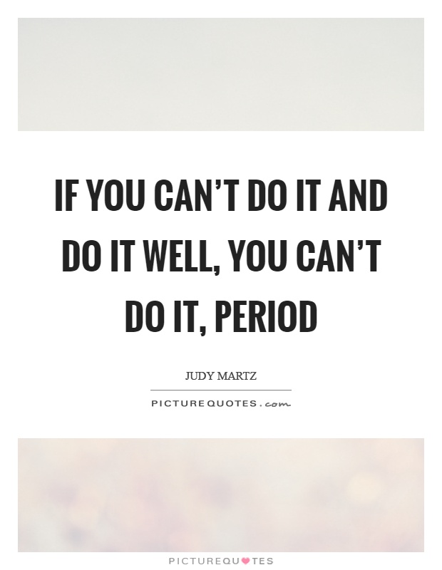 If you can't do it and do it well, you can't do it, period Picture Quote #1