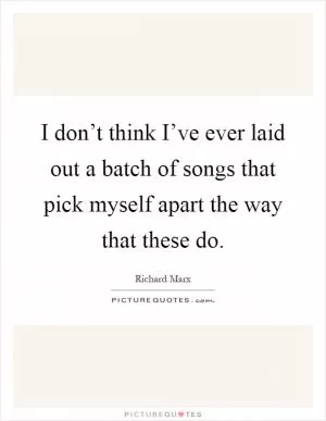 I don’t think I’ve ever laid out a batch of songs that pick myself apart the way that these do Picture Quote #1