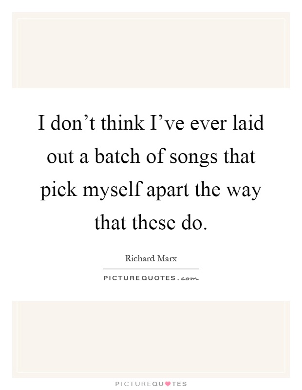 I don't think I've ever laid out a batch of songs that pick myself apart the way that these do Picture Quote #1