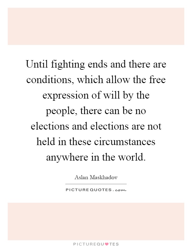 Until fighting ends and there are conditions, which allow the free expression of will by the people, there can be no elections and elections are not held in these circumstances anywhere in the world Picture Quote #1