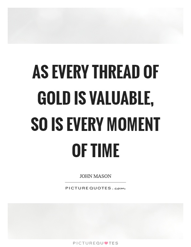 As every thread of gold is valuable, so is every moment of time Picture Quote #1