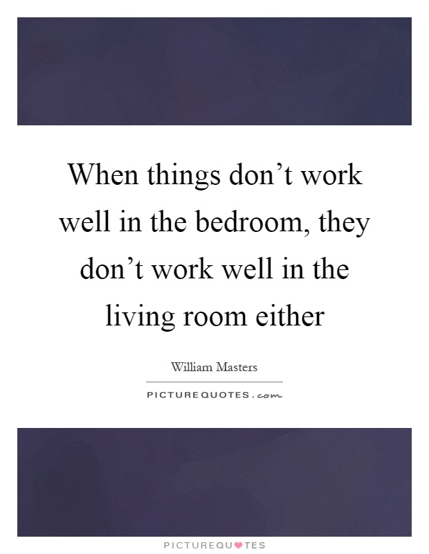 When things don't work well in the bedroom, they don't work well in the living room either Picture Quote #1
