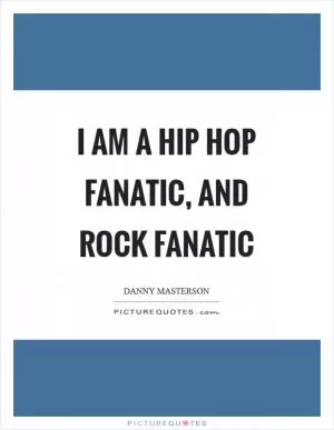 I am a hip hop fanatic, and rock fanatic Picture Quote #1