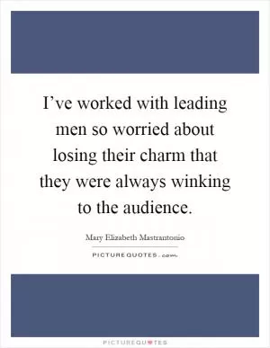 I’ve worked with leading men so worried about losing their charm that they were always winking to the audience Picture Quote #1
