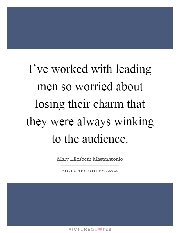I've worked with leading men so worried about losing their charm that they were always winking to the audience Picture Quote #1