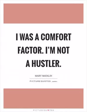 I was a comfort factor. I’m not a hustler Picture Quote #1