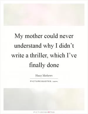 My mother could never understand why I didn’t write a thriller, which I’ve finally done Picture Quote #1