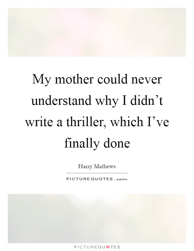 My mother could never understand why I didn't write a thriller, which I've finally done Picture Quote #1