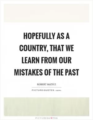 Hopefully as a country, that we learn from our mistakes of the past Picture Quote #1