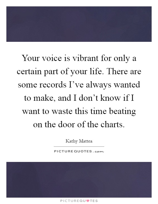 Your voice is vibrant for only a certain part of your life. There are some records I've always wanted to make, and I don't know if I want to waste this time beating on the door of the charts Picture Quote #1