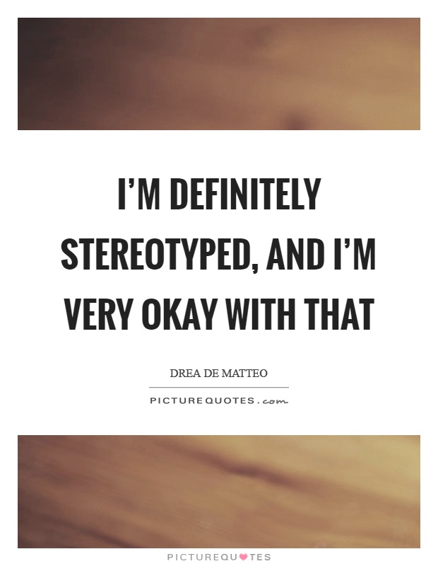 I’m definitely stereotyped, and I’m very okay with that Picture Quote #1