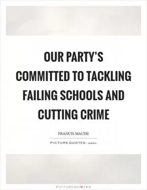 Our party’s committed to tackling failing schools and cutting crime Picture Quote #1