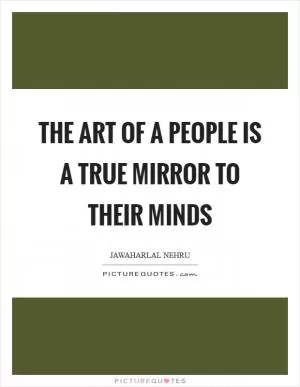 The art of a people is a true mirror to their minds Picture Quote #1