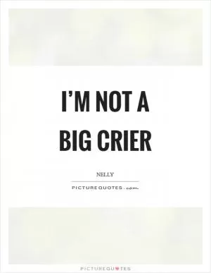 I’m not a big crier Picture Quote #1