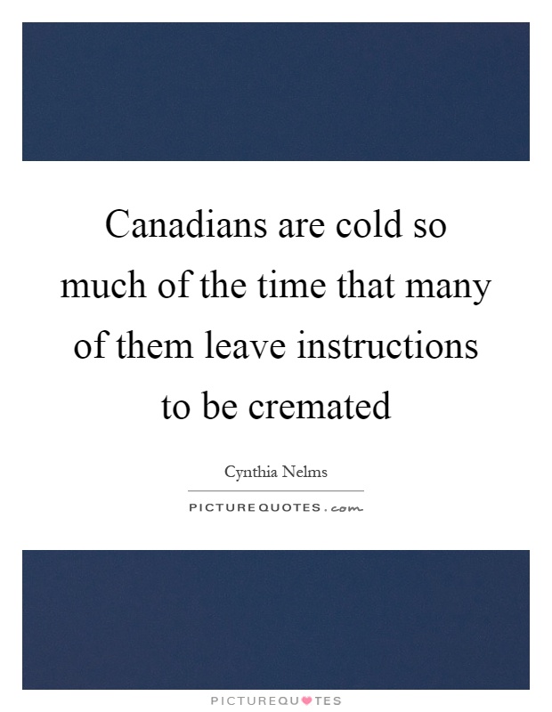 Canadians are cold so much of the time that many of them leave instructions to be cremated Picture Quote #1