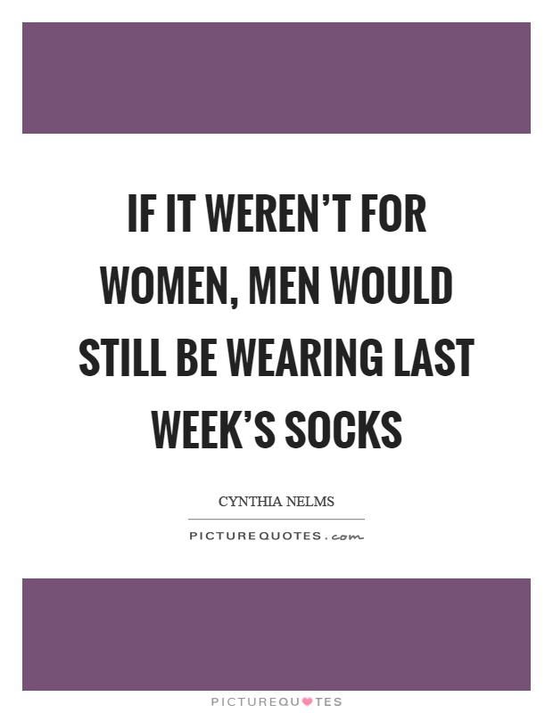 If it weren't for women, men would still be wearing last week's socks Picture Quote #1