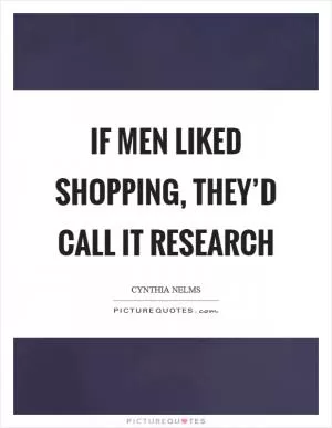 If men liked shopping, they’d call it research Picture Quote #1
