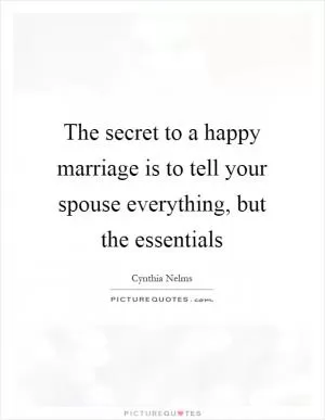 The secret to a happy marriage is to tell your spouse everything, but the essentials Picture Quote #1