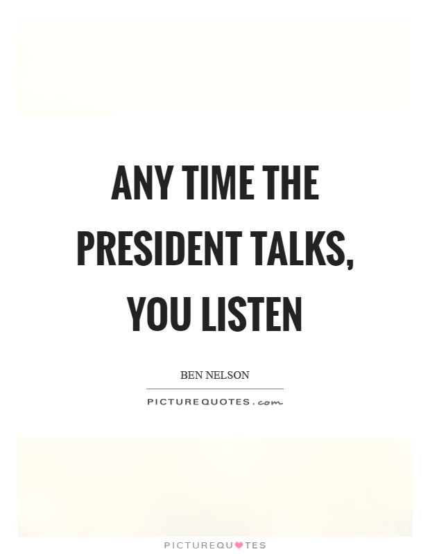 Any time the president talks, you listen Picture Quote #1