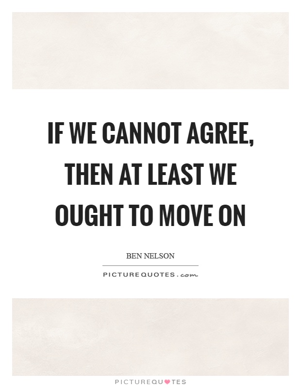 If we cannot agree, then at least we ought to move on Picture Quote #1
