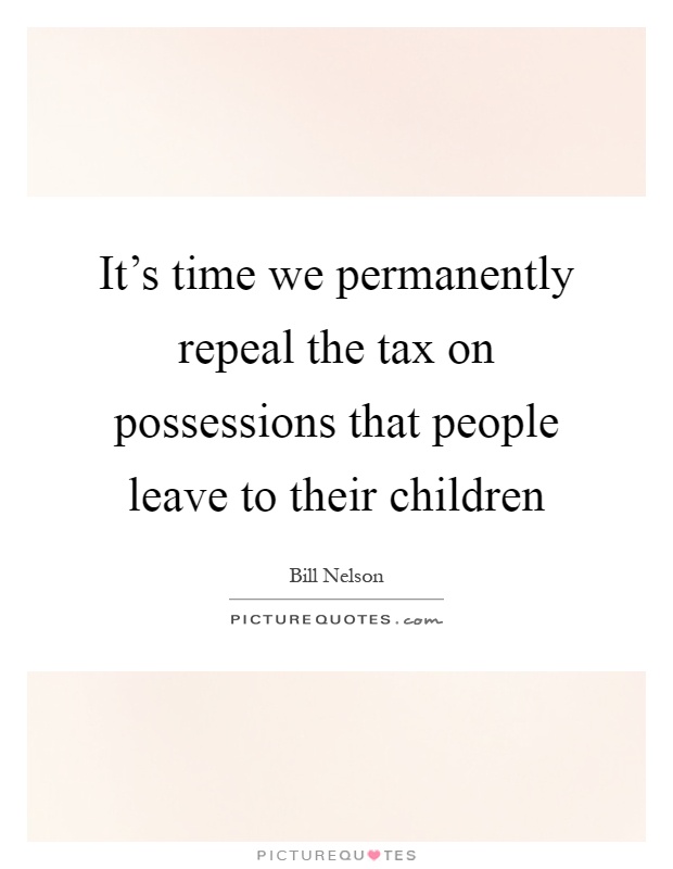 It's time we permanently repeal the tax on possessions that people leave to their children Picture Quote #1