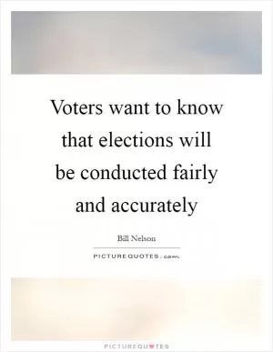 Voters want to know that elections will be conducted fairly and accurately Picture Quote #1
