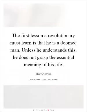 The first lesson a revolutionary must learn is that he is a doomed man. Unless he understands this, he does not grasp the essential meaning of his life Picture Quote #1