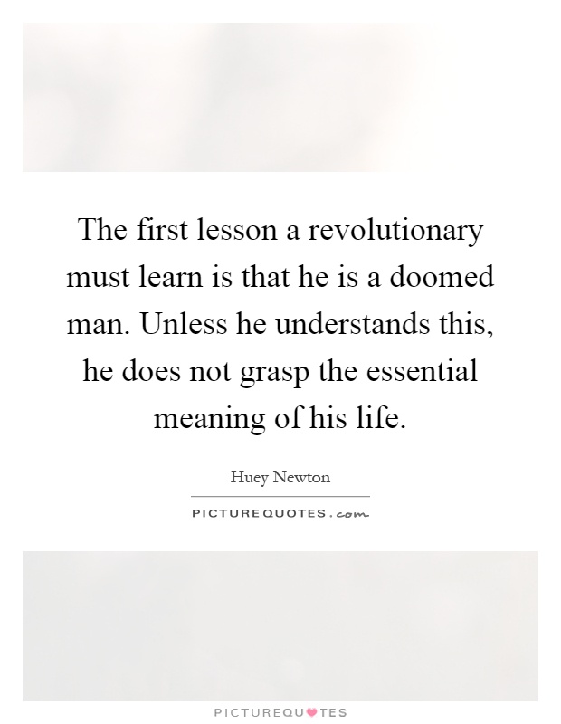 The first lesson a revolutionary must learn is that he is a doomed man. Unless he understands this, he does not grasp the essential meaning of his life Picture Quote #1