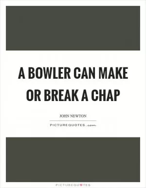 A bowler can make or break a chap Picture Quote #1